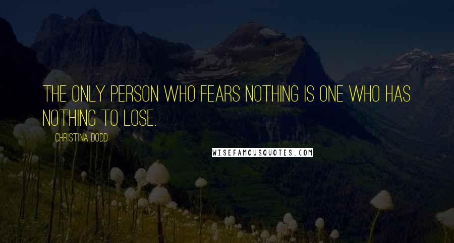 Christina Dodd Quotes: The only person who fears nothing is one who has nothing to lose.