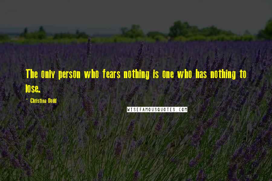 Christina Dodd Quotes: The only person who fears nothing is one who has nothing to lose.