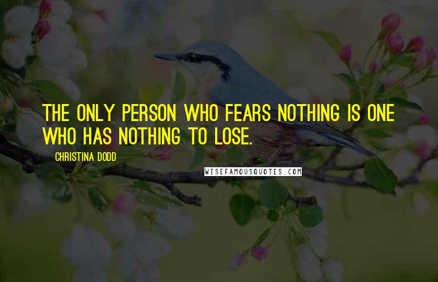 Christina Dodd Quotes: The only person who fears nothing is one who has nothing to lose.