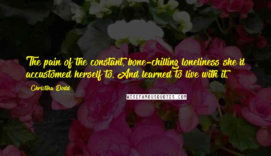 Christina Dodd Quotes: The pain of the constant, bone-chilling loneliness she'd accustomed herself to. And learned to live with it.