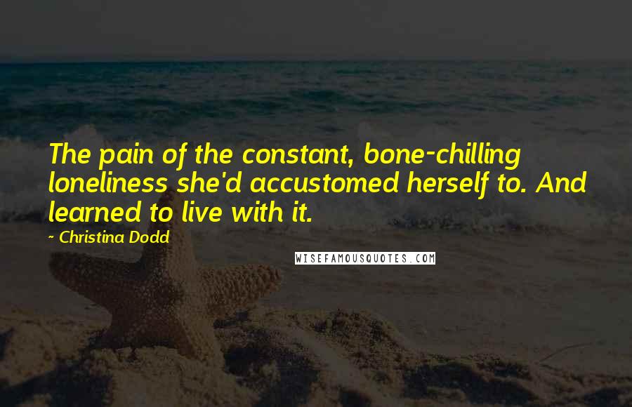 Christina Dodd Quotes: The pain of the constant, bone-chilling loneliness she'd accustomed herself to. And learned to live with it.