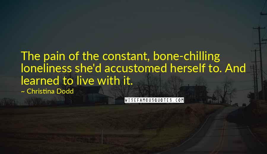 Christina Dodd Quotes: The pain of the constant, bone-chilling loneliness she'd accustomed herself to. And learned to live with it.