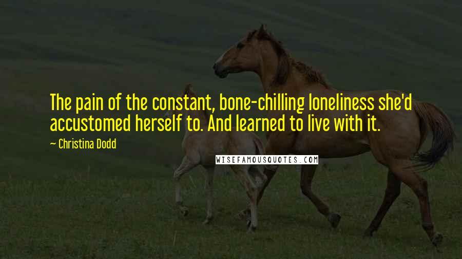 Christina Dodd Quotes: The pain of the constant, bone-chilling loneliness she'd accustomed herself to. And learned to live with it.