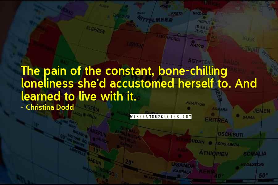 Christina Dodd Quotes: The pain of the constant, bone-chilling loneliness she'd accustomed herself to. And learned to live with it.