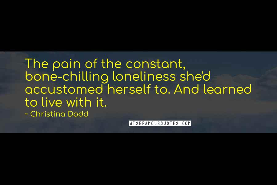 Christina Dodd Quotes: The pain of the constant, bone-chilling loneliness she'd accustomed herself to. And learned to live with it.