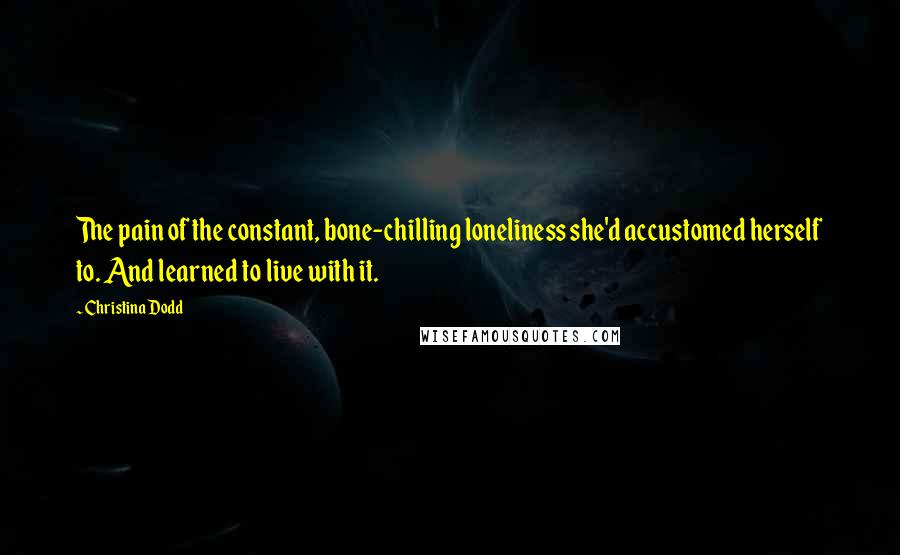 Christina Dodd Quotes: The pain of the constant, bone-chilling loneliness she'd accustomed herself to. And learned to live with it.