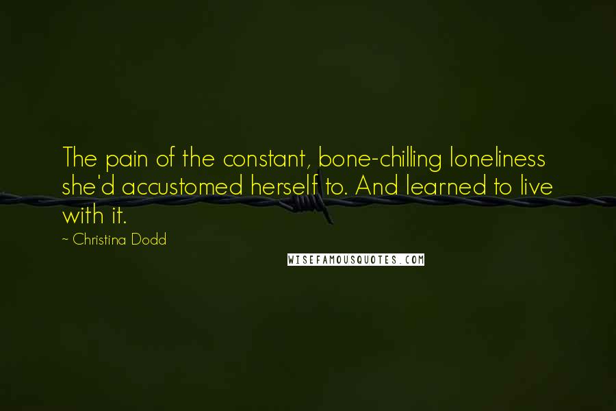 Christina Dodd Quotes: The pain of the constant, bone-chilling loneliness she'd accustomed herself to. And learned to live with it.