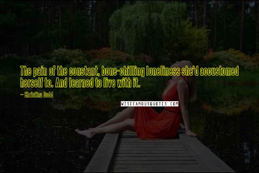 Christina Dodd Quotes: The pain of the constant, bone-chilling loneliness she'd accustomed herself to. And learned to live with it.