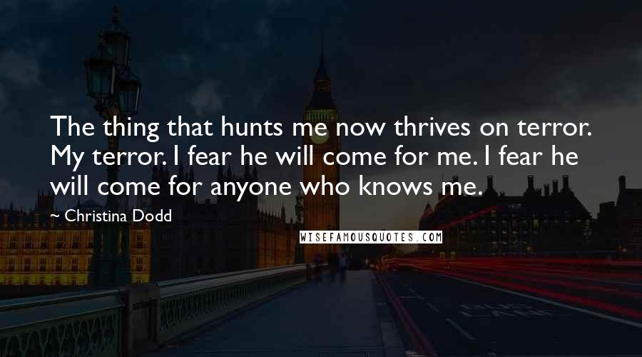 Christina Dodd Quotes: The thing that hunts me now thrives on terror. My terror. I fear he will come for me. I fear he will come for anyone who knows me.