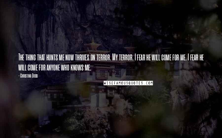 Christina Dodd Quotes: The thing that hunts me now thrives on terror. My terror. I fear he will come for me. I fear he will come for anyone who knows me.