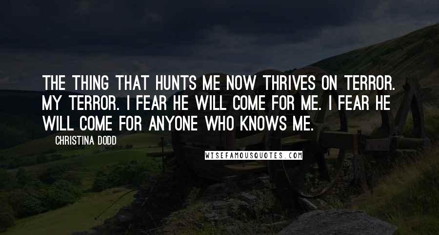 Christina Dodd Quotes: The thing that hunts me now thrives on terror. My terror. I fear he will come for me. I fear he will come for anyone who knows me.