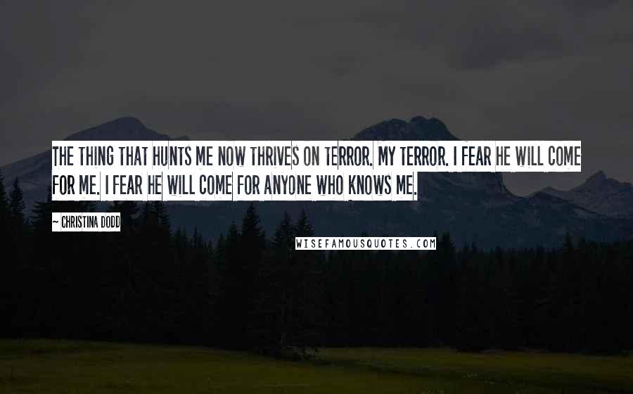 Christina Dodd Quotes: The thing that hunts me now thrives on terror. My terror. I fear he will come for me. I fear he will come for anyone who knows me.