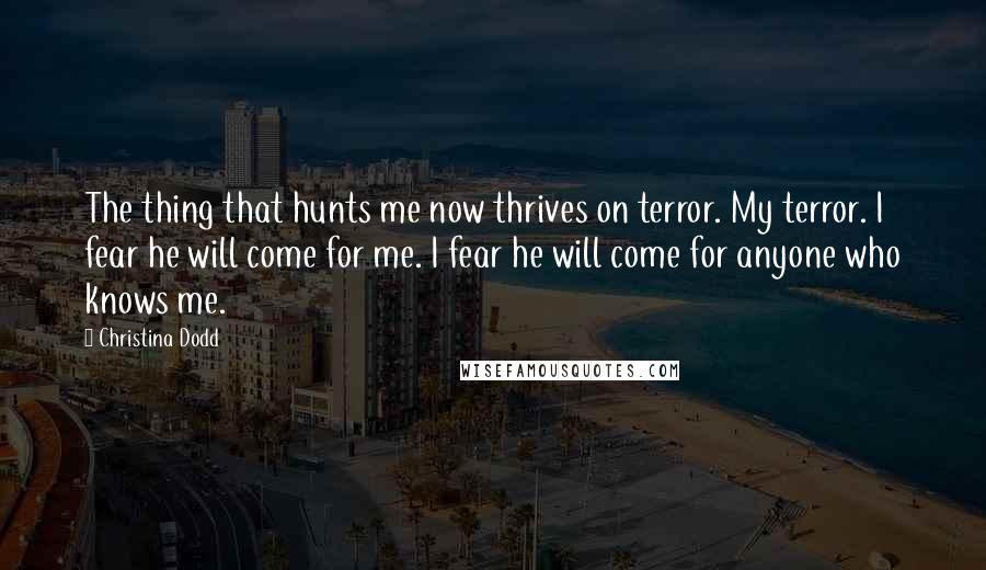 Christina Dodd Quotes: The thing that hunts me now thrives on terror. My terror. I fear he will come for me. I fear he will come for anyone who knows me.