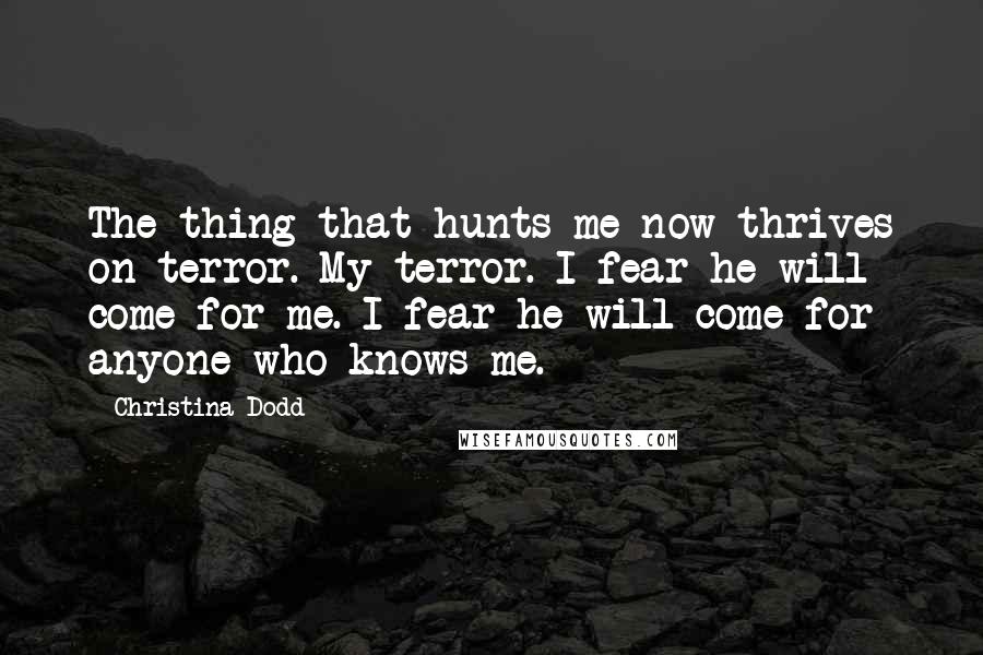 Christina Dodd Quotes: The thing that hunts me now thrives on terror. My terror. I fear he will come for me. I fear he will come for anyone who knows me.