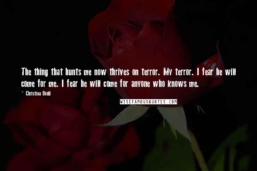 Christina Dodd Quotes: The thing that hunts me now thrives on terror. My terror. I fear he will come for me. I fear he will come for anyone who knows me.