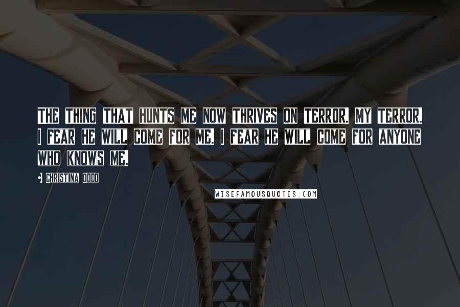 Christina Dodd Quotes: The thing that hunts me now thrives on terror. My terror. I fear he will come for me. I fear he will come for anyone who knows me.