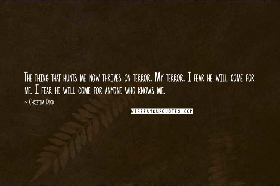 Christina Dodd Quotes: The thing that hunts me now thrives on terror. My terror. I fear he will come for me. I fear he will come for anyone who knows me.