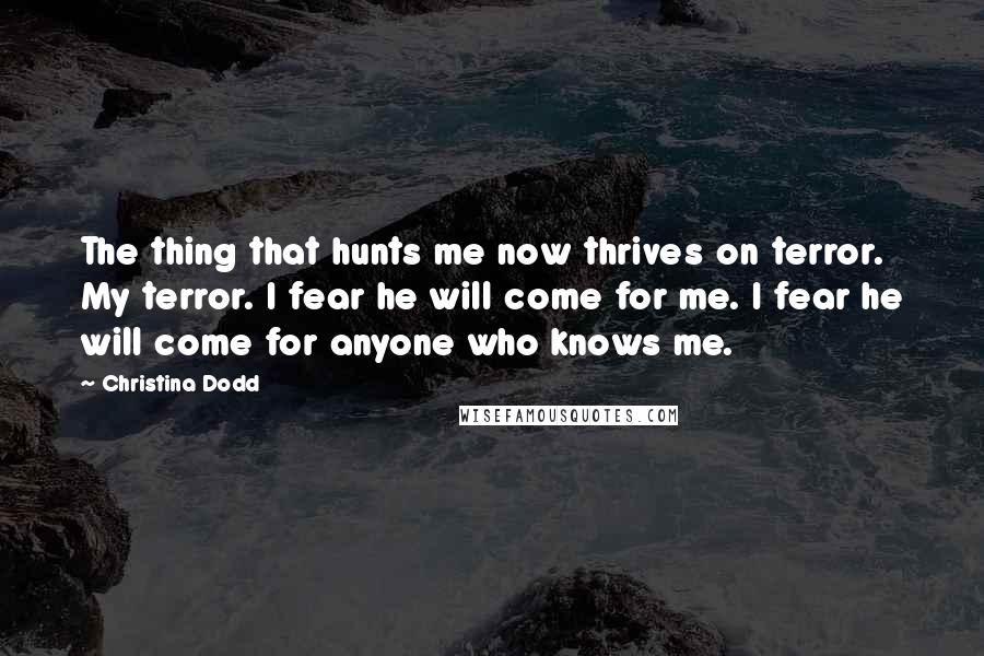 Christina Dodd Quotes: The thing that hunts me now thrives on terror. My terror. I fear he will come for me. I fear he will come for anyone who knows me.
