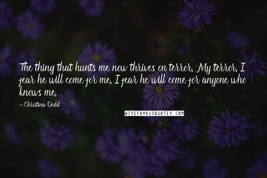 Christina Dodd Quotes: The thing that hunts me now thrives on terror. My terror. I fear he will come for me. I fear he will come for anyone who knows me.