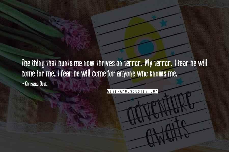 Christina Dodd Quotes: The thing that hunts me now thrives on terror. My terror. I fear he will come for me. I fear he will come for anyone who knows me.