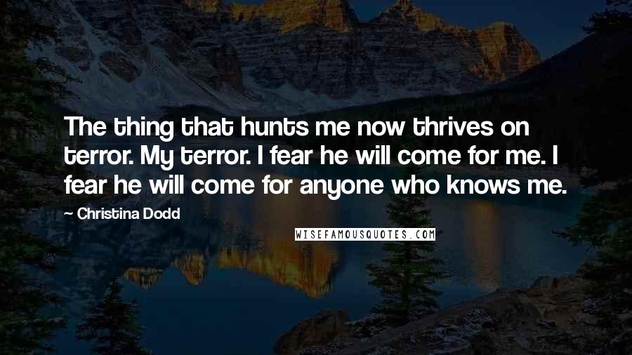 Christina Dodd Quotes: The thing that hunts me now thrives on terror. My terror. I fear he will come for me. I fear he will come for anyone who knows me.