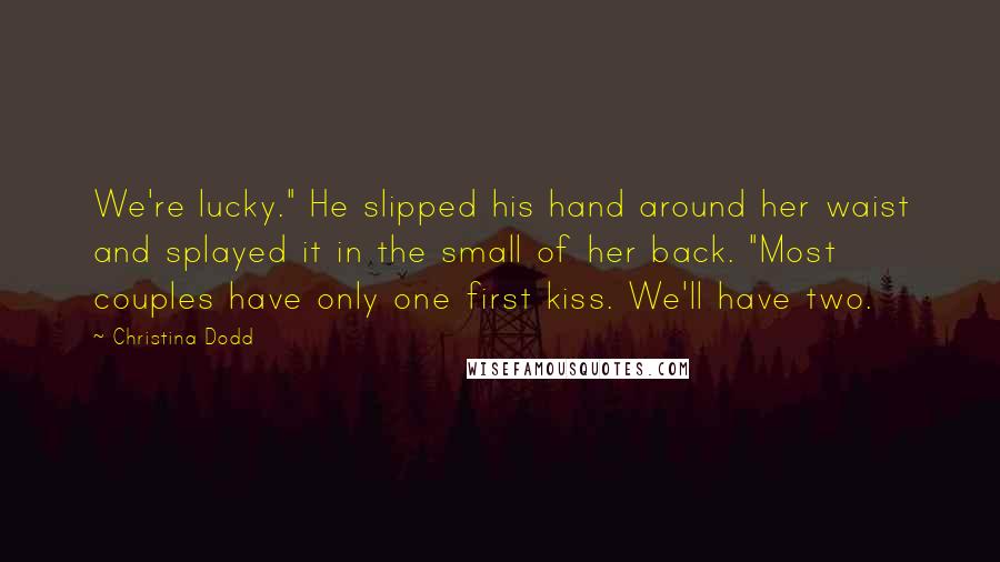 Christina Dodd Quotes: We're lucky." He slipped his hand around her waist and splayed it in the small of her back. "Most couples have only one first kiss. We'll have two.