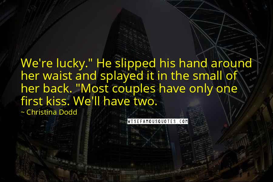 Christina Dodd Quotes: We're lucky." He slipped his hand around her waist and splayed it in the small of her back. "Most couples have only one first kiss. We'll have two.