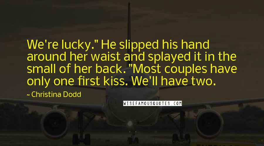 Christina Dodd Quotes: We're lucky." He slipped his hand around her waist and splayed it in the small of her back. "Most couples have only one first kiss. We'll have two.