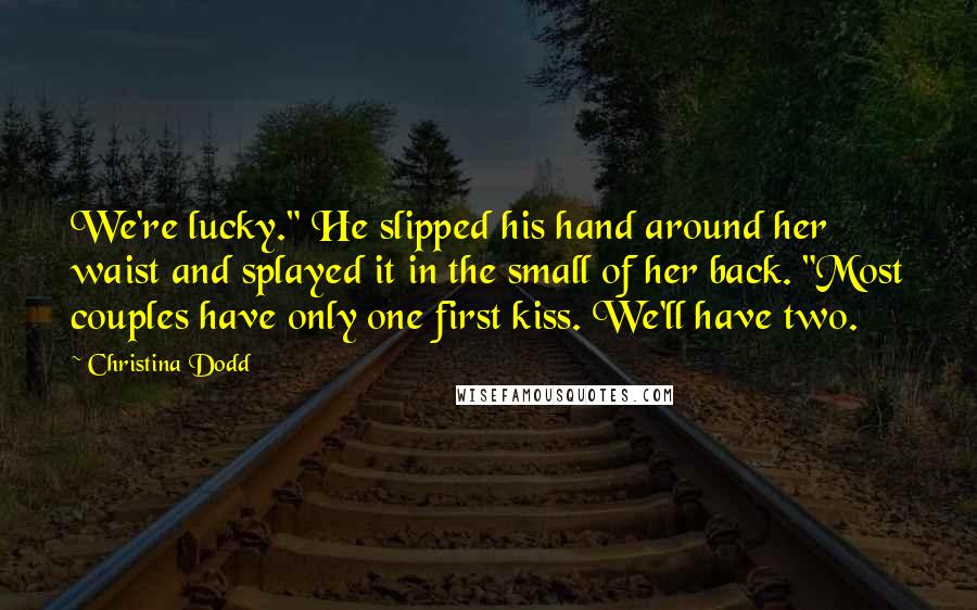 Christina Dodd Quotes: We're lucky." He slipped his hand around her waist and splayed it in the small of her back. "Most couples have only one first kiss. We'll have two.