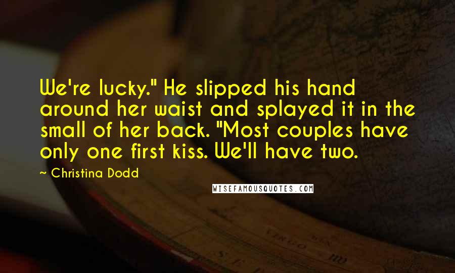 Christina Dodd Quotes: We're lucky." He slipped his hand around her waist and splayed it in the small of her back. "Most couples have only one first kiss. We'll have two.