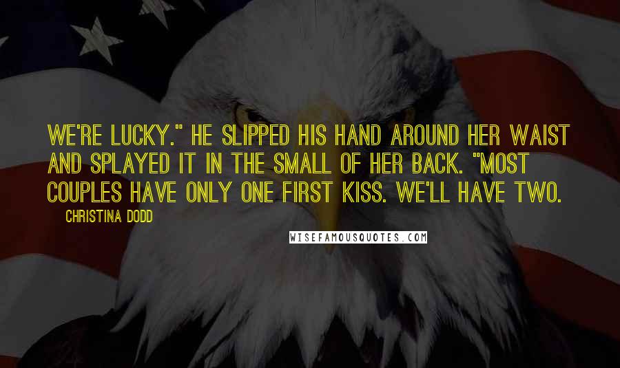 Christina Dodd Quotes: We're lucky." He slipped his hand around her waist and splayed it in the small of her back. "Most couples have only one first kiss. We'll have two.