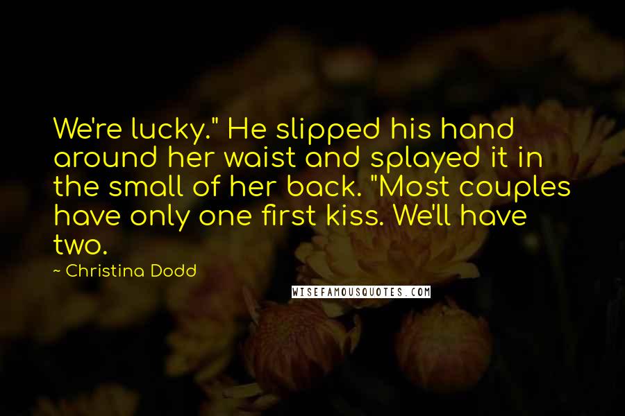 Christina Dodd Quotes: We're lucky." He slipped his hand around her waist and splayed it in the small of her back. "Most couples have only one first kiss. We'll have two.