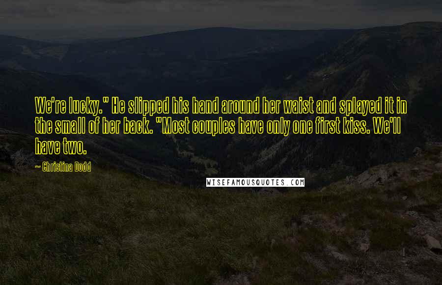 Christina Dodd Quotes: We're lucky." He slipped his hand around her waist and splayed it in the small of her back. "Most couples have only one first kiss. We'll have two.