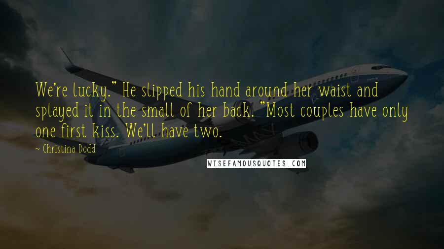 Christina Dodd Quotes: We're lucky." He slipped his hand around her waist and splayed it in the small of her back. "Most couples have only one first kiss. We'll have two.