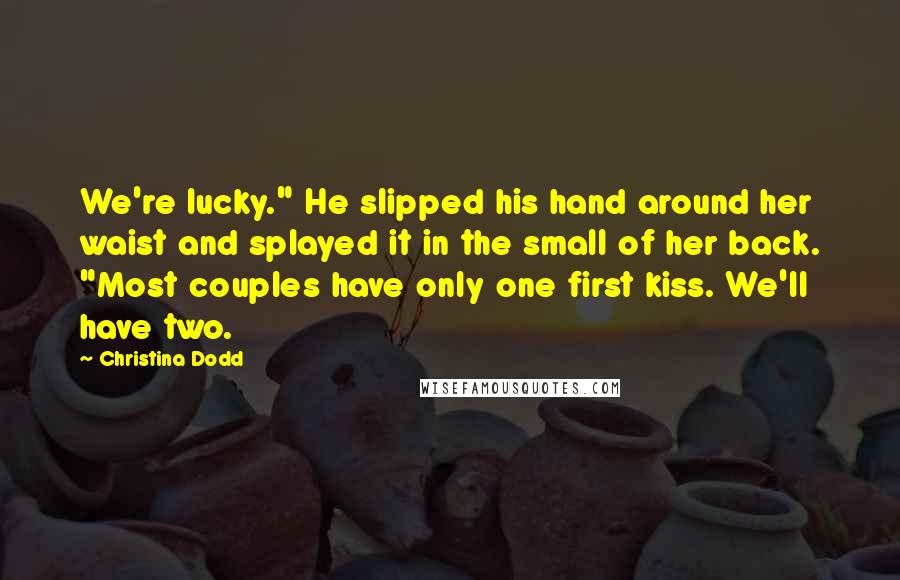Christina Dodd Quotes: We're lucky." He slipped his hand around her waist and splayed it in the small of her back. "Most couples have only one first kiss. We'll have two.
