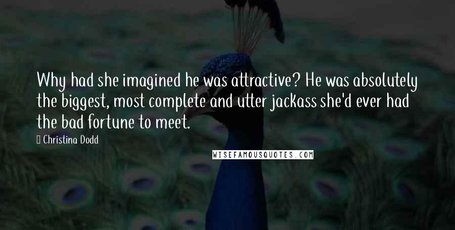 Christina Dodd Quotes: Why had she imagined he was attractive? He was absolutely the biggest, most complete and utter jackass she'd ever had the bad fortune to meet.