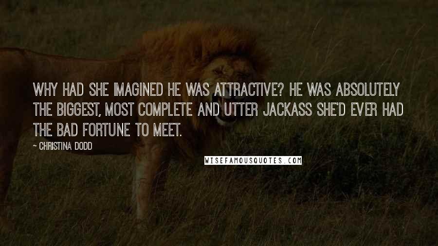 Christina Dodd Quotes: Why had she imagined he was attractive? He was absolutely the biggest, most complete and utter jackass she'd ever had the bad fortune to meet.