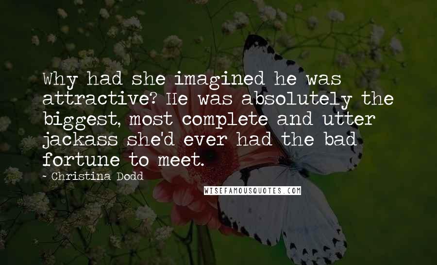 Christina Dodd Quotes: Why had she imagined he was attractive? He was absolutely the biggest, most complete and utter jackass she'd ever had the bad fortune to meet.