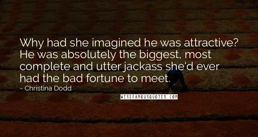 Christina Dodd Quotes: Why had she imagined he was attractive? He was absolutely the biggest, most complete and utter jackass she'd ever had the bad fortune to meet.