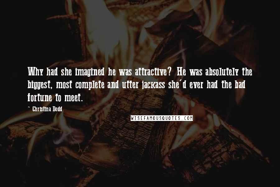 Christina Dodd Quotes: Why had she imagined he was attractive? He was absolutely the biggest, most complete and utter jackass she'd ever had the bad fortune to meet.