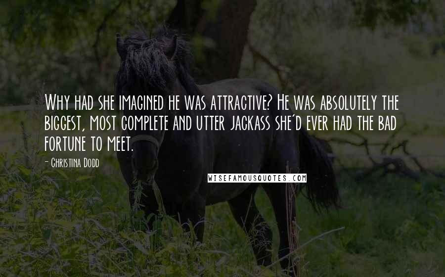 Christina Dodd Quotes: Why had she imagined he was attractive? He was absolutely the biggest, most complete and utter jackass she'd ever had the bad fortune to meet.