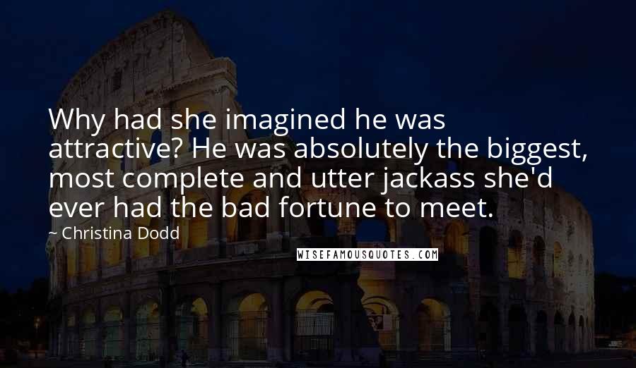 Christina Dodd Quotes: Why had she imagined he was attractive? He was absolutely the biggest, most complete and utter jackass she'd ever had the bad fortune to meet.
