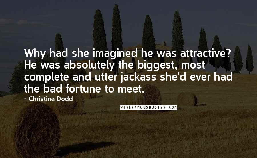 Christina Dodd Quotes: Why had she imagined he was attractive? He was absolutely the biggest, most complete and utter jackass she'd ever had the bad fortune to meet.