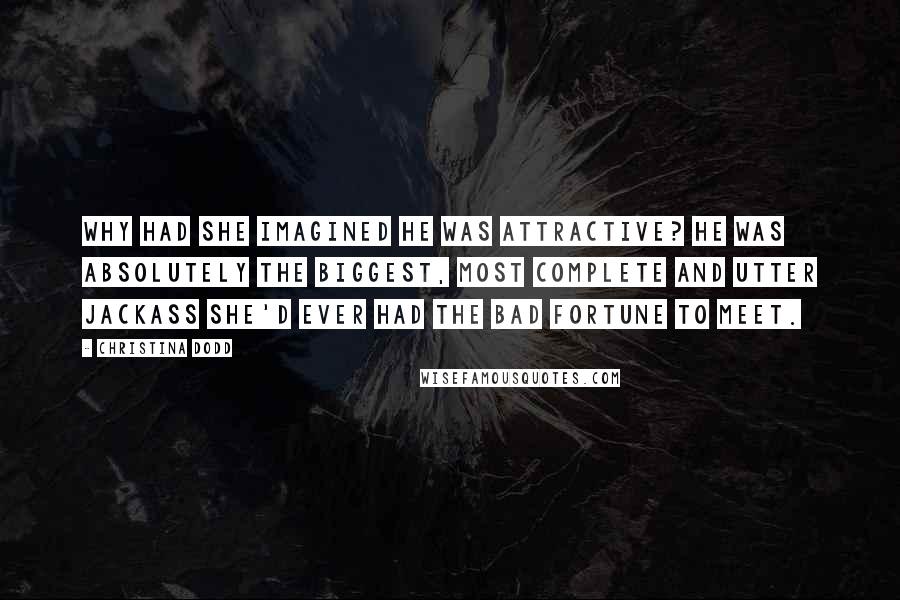 Christina Dodd Quotes: Why had she imagined he was attractive? He was absolutely the biggest, most complete and utter jackass she'd ever had the bad fortune to meet.