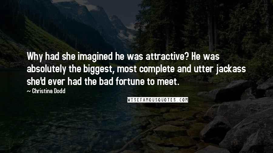 Christina Dodd Quotes: Why had she imagined he was attractive? He was absolutely the biggest, most complete and utter jackass she'd ever had the bad fortune to meet.