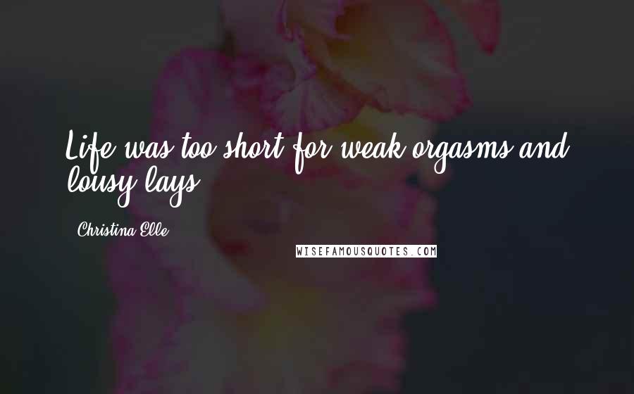 Christina Elle Quotes: Life was too short for weak orgasms and lousy lays.