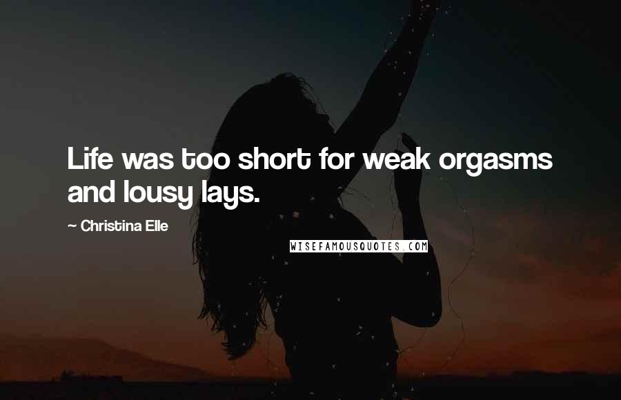 Christina Elle Quotes: Life was too short for weak orgasms and lousy lays.