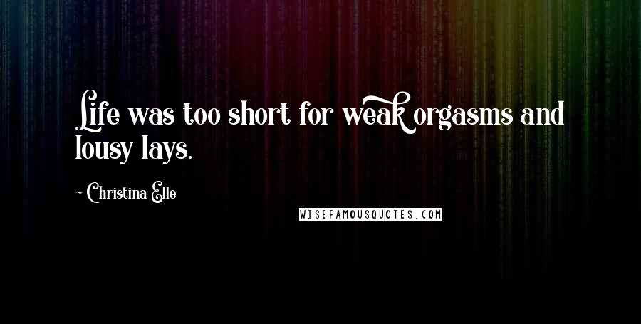 Christina Elle Quotes: Life was too short for weak orgasms and lousy lays.