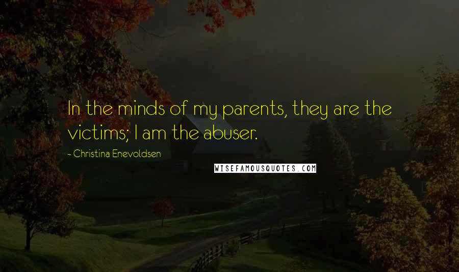 Christina Enevoldsen Quotes: In the minds of my parents, they are the victims; I am the abuser.