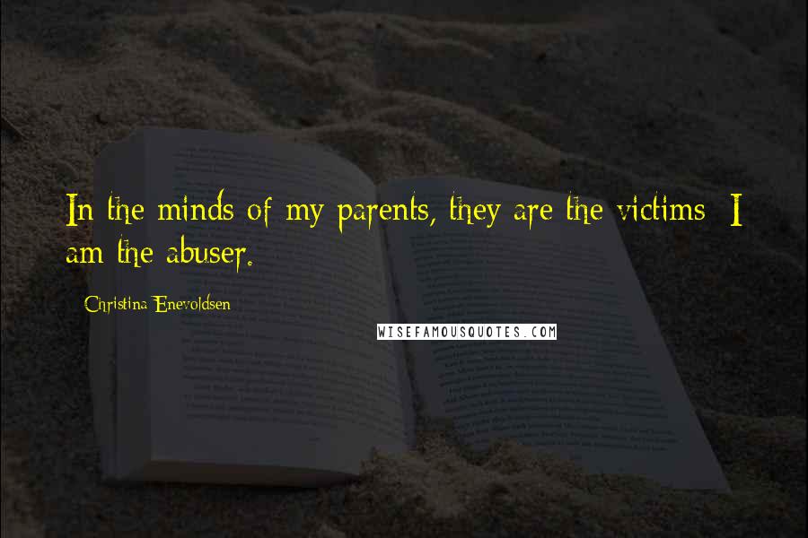 Christina Enevoldsen Quotes: In the minds of my parents, they are the victims; I am the abuser.